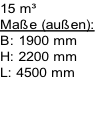 15 m³
Maße (außen):
B: 1900 mm
H: 2200 mm
L: 4500 mm


